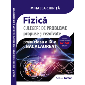 Fizică - Culegere de probleme propuse și rezolvate pentru clasa a IX-a și bacalaureat de Mihaela Chirita - Editura Tamar