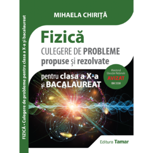 Fizică - Culegere de probleme propuse și rezolvate pentru clasa a X-a și bacalaureat de Mihaela Chirita - Editura Tamar