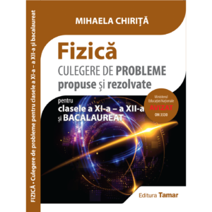 Fizică - Culegere de probleme propuse și rezolvate pentru clasele a XI-a, a XII-a și bacalaureat de Mihaela Chirita - Editura Tamar