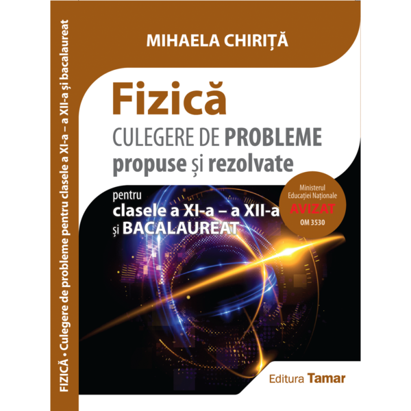 Fizică - Culegere de probleme propuse și rezolvate pentru clasele a XI-a, a XII-a și bacalaureat de Mihaela Chirita - Editura Tamar