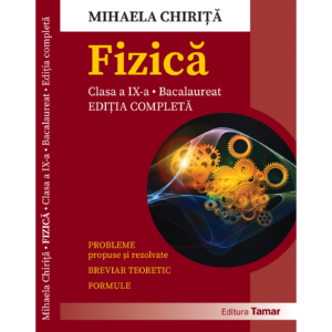 Fizică - Culegere de probleme propuse și rezolvate pentru clasa a IX-a și bacalaureat cu breviar teoretic și formule de Mihaela Chirita - Ediția completă - Editura Tamar